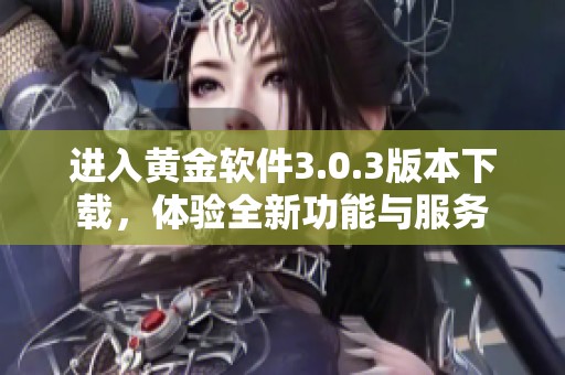 进入黄金软件3.0.3版本下载，体验全新功能与服务