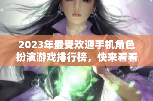 2023年最受欢迎手机角色扮演游戏排行榜，快来看看哪些游戏上榜了