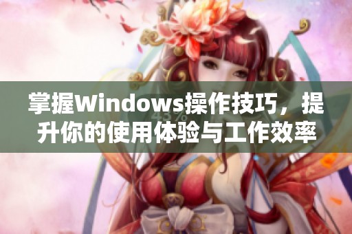 掌握Windows操作技巧，提升你的使用体验与工作效率