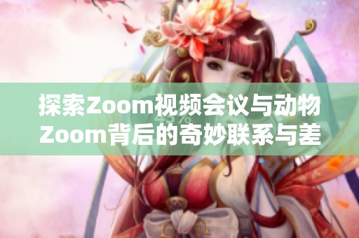 探索Zoom视频会议与动物Zoom背后的奇妙联系与差异