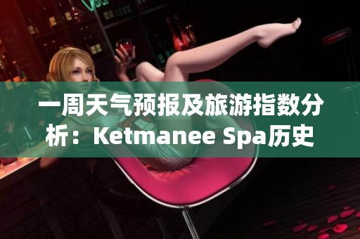 一周天气预报及旅游指数分析：Ketmanee Spa历史气温趋势揭秘