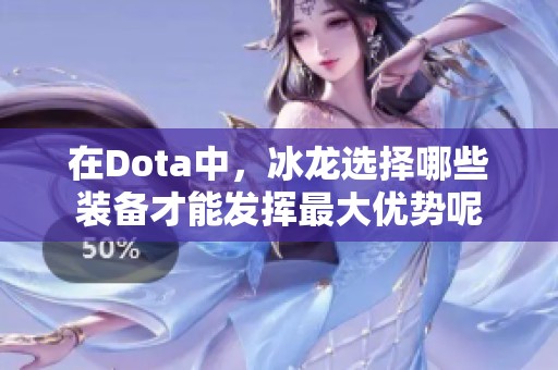 在Dota中，冰龙选择哪些装备才能发挥最大优势呢