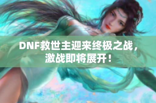 DNF救世主迎来终极之战，激战即将展开！