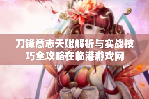 刀锋意志天赋解析与实战技巧全攻略在临港游戏网
