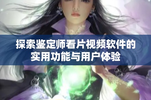 探索鉴定师看片视频软件的实用功能与用户体验