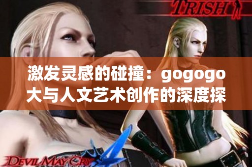 激发灵感的碰撞：gogogo大与人文艺术创作的深度探讨