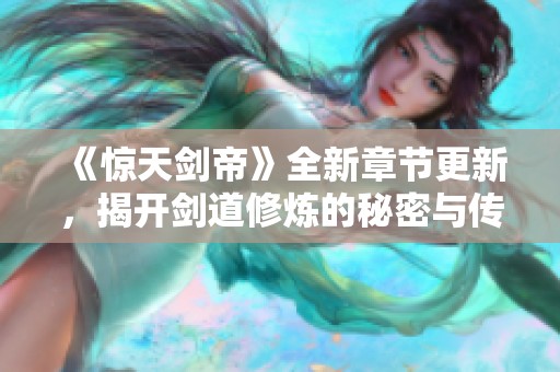 《惊天剑帝》全新章节更新，揭开剑道修炼的秘密与传奇