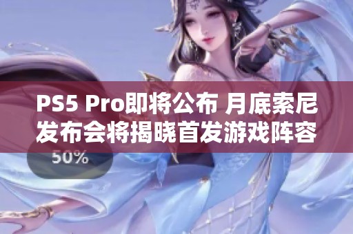 PS5 Pro即将公布 月底索尼发布会将揭晓首发游戏阵容