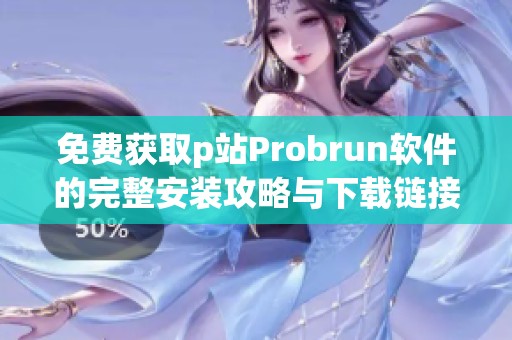 免费获取p站Probrun软件的完整安装攻略与下载链接