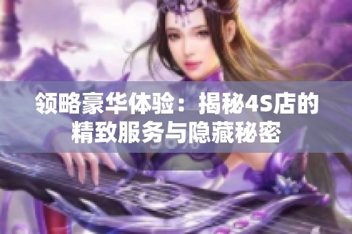 领略豪华体验：揭秘4S店的精致服务与隐藏秘密