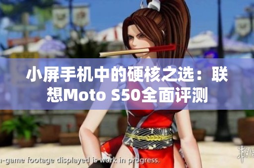 小屏手机中的硬核之选：联想Moto S50全面评测