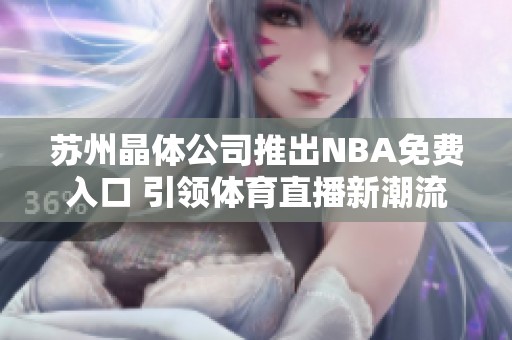 苏州晶体公司推出NBA免费入口 引领体育直播新潮流