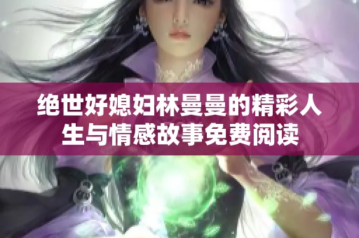 绝世好媳妇林曼曼的精彩人生与情感故事免费阅读