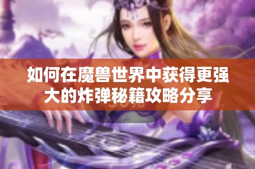 如何在魔兽世界中获得更强大的炸弹秘籍攻略分享