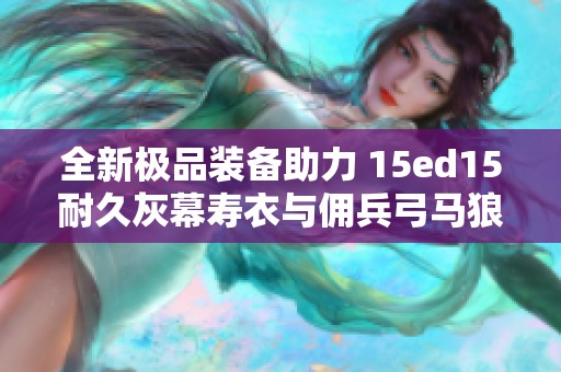 全新极品装备助力 15ed15耐久灰幕寿衣与佣兵弓马狼德套装分析