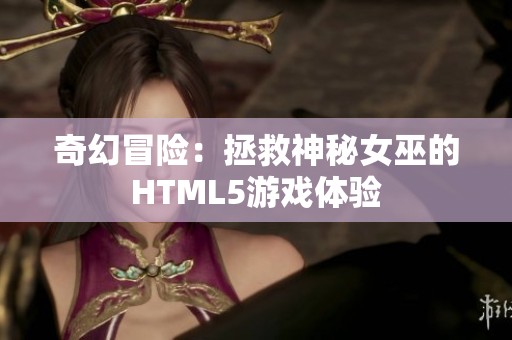 奇幻冒险：拯救神秘女巫的HTML5游戏体验