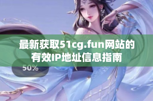 最新获取51cg.fun网站的有效IP地址信息指南