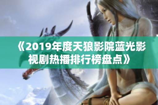 《2019年度天狼影院蓝光影视剧热播排行榜盘点》