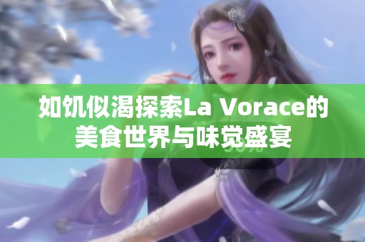 如饥似渴探索La Vorace的美食世界与味觉盛宴