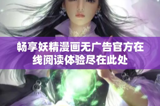 畅享妖精漫画无广告官方在线阅读体验尽在此处