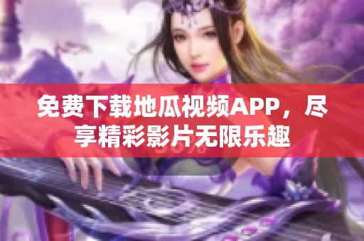 免费下载地瓜视频APP，尽享精彩影片无限乐趣