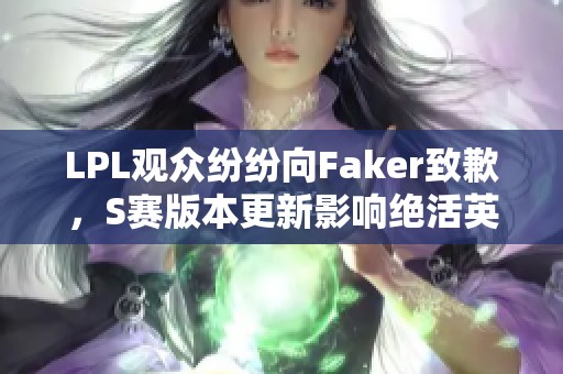 LPL观众纷纷向Faker致歉，S赛版本更新影响绝活英雄