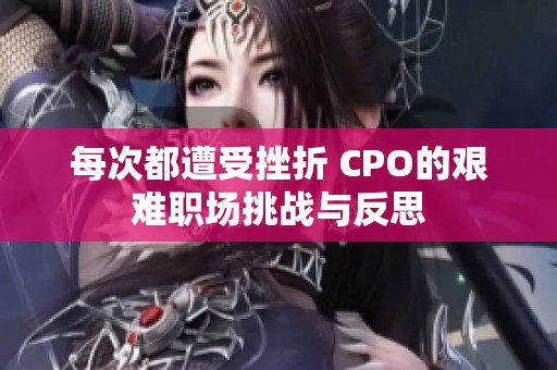 每次都遭受挫折 CPO的艰难职场挑战与反思