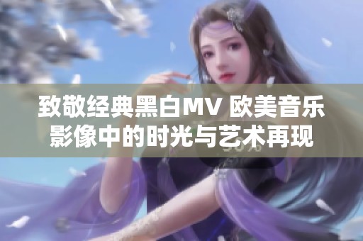 致敬经典黑白MV 欧美音乐影像中的时光与艺术再现