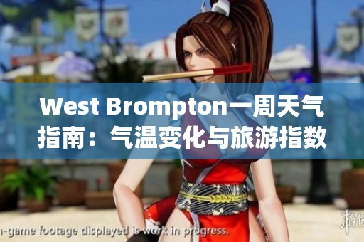 West Brompton一周天气指南：气温变化与旅游指数分析