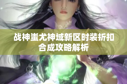 战神蚩尤神域新区时装折扣合成攻略解析