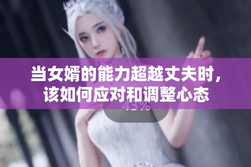 当女婿的能力超越丈夫时，该如何应对和调整心态