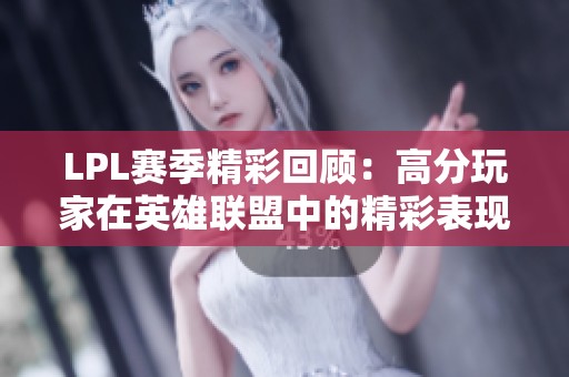 LPL赛季精彩回顾：高分玩家在英雄联盟中的精彩表现与策略分析