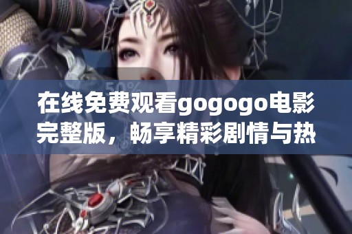 在线免费观看gogogo电影完整版，畅享精彩剧情与热血冒险