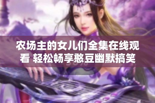 农场主的女儿们全集在线观看 轻松畅享憨豆幽默搞笑时刻