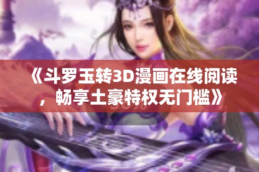 《斗罗玉转3D漫画在线阅读，畅享土豪特权无门槛》