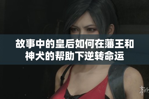 故事中的皇后如何在藩王和神犬的帮助下逆转命运
