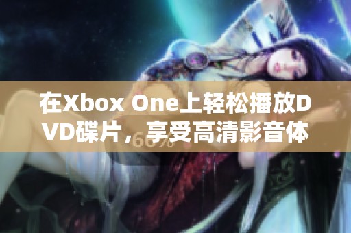 在Xbox One上轻松播放DVD碟片，享受高清影音体验