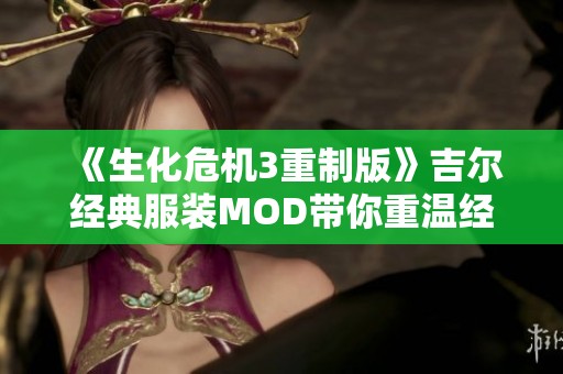 《生化危机3重制版》吉尔经典服装MOD带你重温经典系列魅力