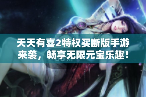 天天有喜2特权买断版手游来袭，畅享无限元宝乐趣！