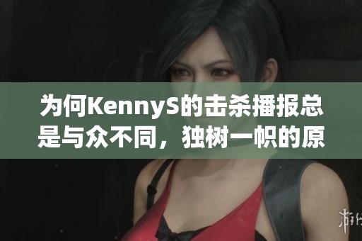 为何KennyS的击杀播报总是与众不同，独树一帜的原因揭秘