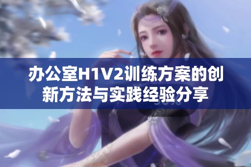 办公室H1V2训练方案的创新方法与实践经验分享