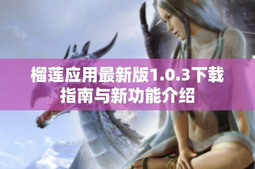 榴莲应用最新版1.0.3下载指南与新功能介绍