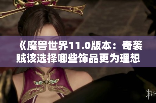 《魔兽世界11.0版本：奇袭贼该选择哪些饰品更为理想》