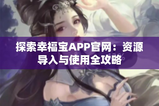 探索幸福宝APP官网：资源导入与使用全攻略