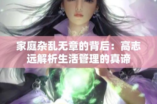 家庭杂乱无章的背后：高志远解析生活管理的真谛