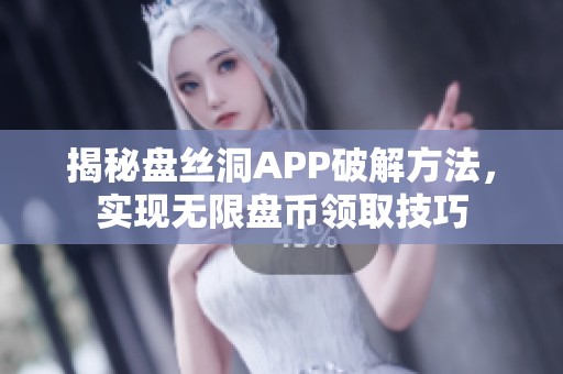 揭秘盘丝洞APP破解方法，实现无限盘币领取技巧