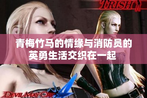 青梅竹马的情缘与消防员的英勇生活交织在一起 