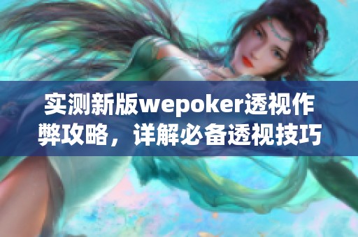 实测新版wepoker透视作弊攻略，详解必备透视技巧与方法