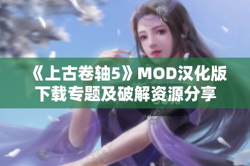 《上古卷轴5》MOD汉化版下载专题及破解资源分享