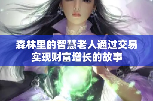 森林里的智慧老人通过交易实现财富增长的故事